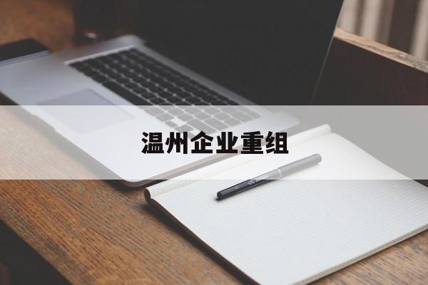 芒市温州企业重组(温州市国有企业重组改革)