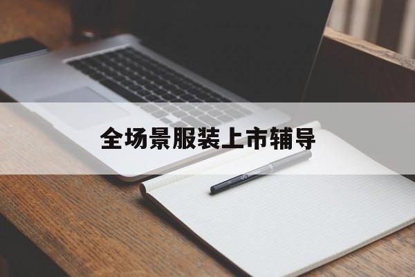 芒市全场景服装上市辅导(服装怎么样打造场景化)