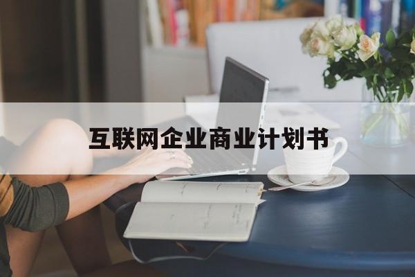 芒市互联网企业商业计划书(互联网行业商业计划书侧重点)