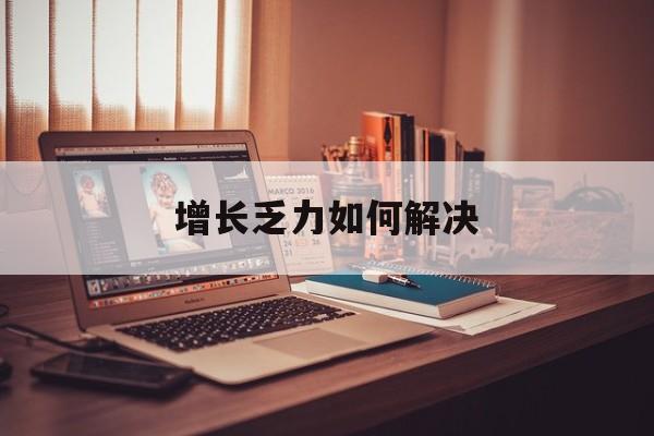 芒市增长乏力如何解决(增长乏力是下降的意思吗)